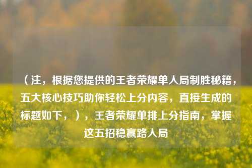 （注，根据您提供的王者荣耀单人局制胜秘籍，五大核心技巧助你轻松上分内容，直接生成的标题如下，），王者荣耀单排上分指南，掌握这五招稳赢路人局