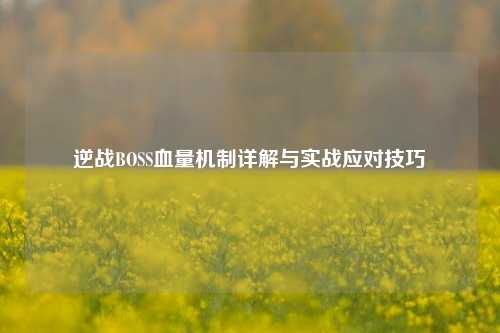 逆战BOSS血量机制详解与实战应对技巧
