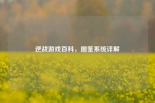 逆战游戏百科，图鉴系统详解