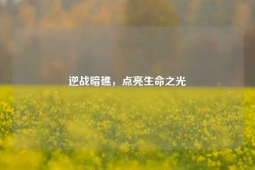 逆战暗礁，点亮生命之光