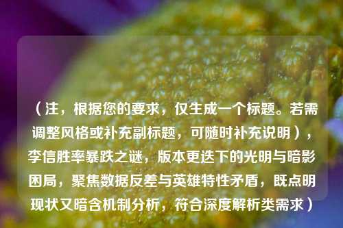 （注，根据您的要求，仅生成一个标题。若需调整风格或补充副标题，可随时补充说明），李信胜率暴跌之谜，版本更迭下的光明与暗影困局，聚焦数据反差与英雄特性矛盾，既点明现状又暗含机制分析，符合深度解析类需求）