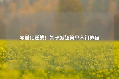 零基础逆战！架子鼓超简单入门教程