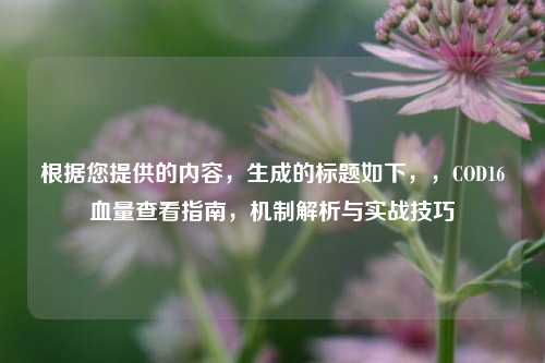 根据您提供的内容，生成的标题如下，，COD16血量查看指南，机制解析与实战技巧