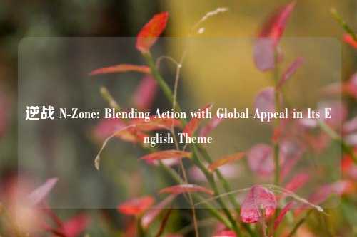 逆战 N-Zone: Blending Action with Global Appeal in Its English Theme