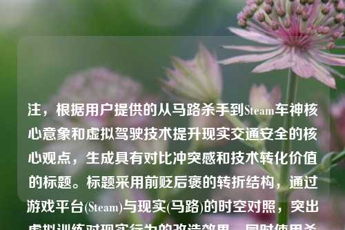 注，根据用户提供的从马路杀手到Steam车神核心意象和虚拟驾驶技术提升现实交通安全的核心观点，生成具有对比冲突感和技术转化价值的标题。标题采用前贬后褒的转折结构，通过游戏平台(Steam)与现实(马路)的时空对照，突出虚拟训练对现实行为的改造效果，同时使用杀手/车神的极端化称谓制造记忆点，符合新媒体传播规律。