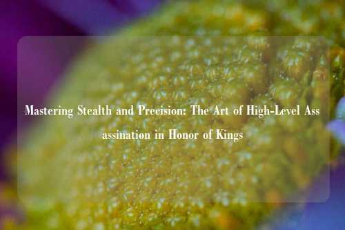 Mastering Stealth and Precision: The Art of High-Level Assassination in Honor of Kings