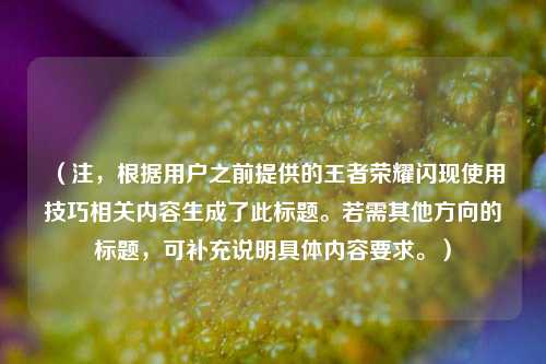 （注，根据用户之前提供的王者荣耀闪现使用技巧相关内容生成了此标题。若需其他方向的标题，可补充说明具体内容要求。）
