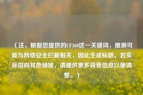 （注，根据您提供的CF360这一关键词，推测可能与网络安全拦截相关，因此生成标题。若实际指向其他领域，请提供更多背景信息以便调整。）