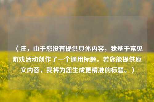 （注，由于您没有提供具体内容，我基于常见游戏活动创作了一个通用标题。若您能提供原文内容，我将为您生成更精准的标题。）