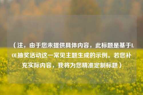 （注，由于您未提供具体内容，此标题是基于LOL抽奖活动这一常见主题生成的示例。若您补充实际内容，我将为您精准定制标题）