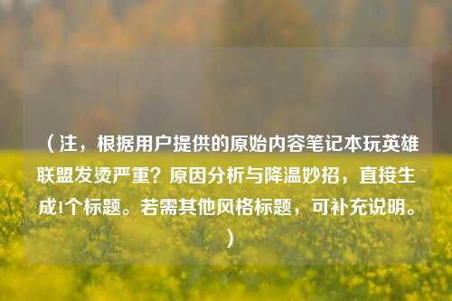 （注，根据用户提供的原始内容笔记本玩英雄联盟发烫严重？原因分析与降温妙招，直接生成1个标题。若需其他风格标题，可补充说明。）