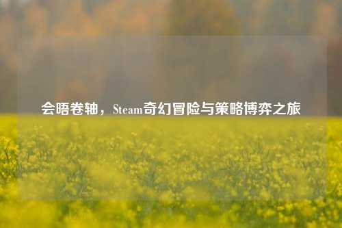 会晤卷轴，Steam奇幻冒险与策略博弈之旅