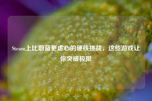 Steam上比蔚蓝更虐心的硬核挑战，这些游戏让你突破极限