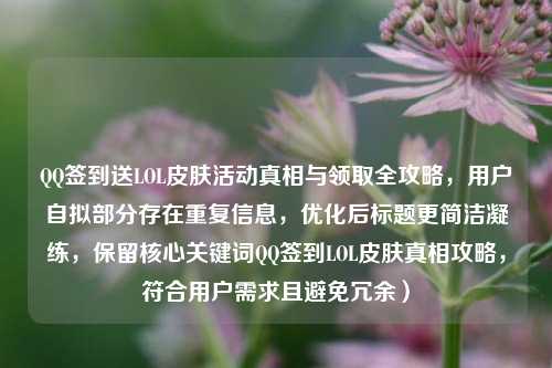 QQ签到送LOL皮肤活动真相与领取全攻略，用户自拟部分存在重复信息，优化后标题更简洁凝练，保留核心关键词QQ签到LOL皮肤真相攻略，符合用户需求且避免冗余）