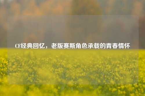 CF经典回忆，老版赛斯角色承载的青春情怀