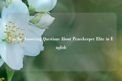 Tips for Answering Questions About Peacekeeper Elite in English