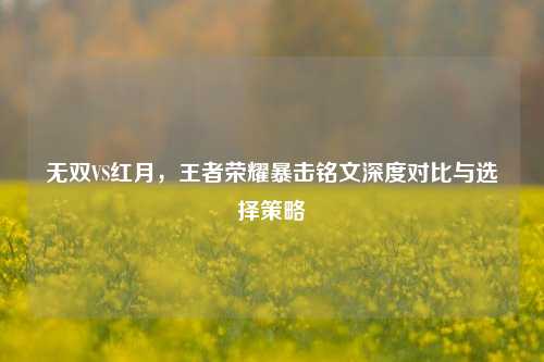 无双VS红月，王者荣耀暴击铭文深度对比与选择策略