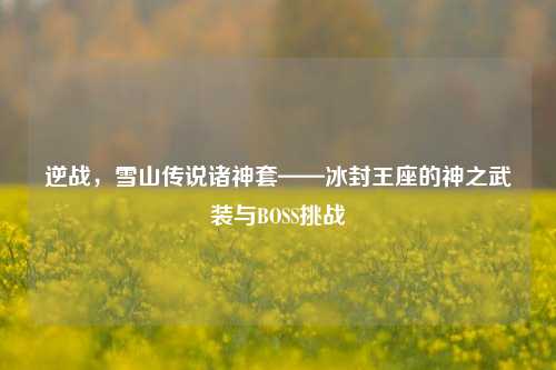 逆战，雪山传说诸神套——冰封王座的神之武装与BOSS挑战