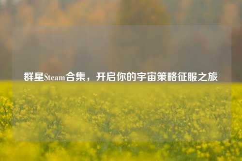 群星Steam合集，开启你的宇宙策略征服之旅