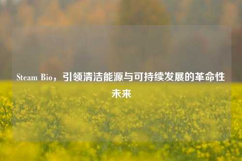 Steam Bio，引领清洁能源与可持续发展的革命性未来