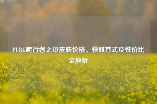 PUBG爬行者之印皮肤价格、获取方式及性价比全解析