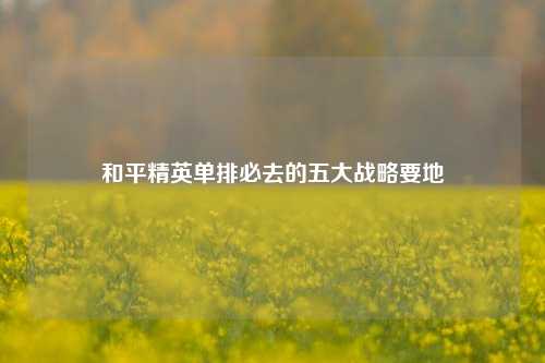 和平精英单排必去的五大战略要地