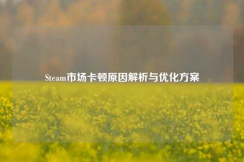 Steam市场卡顿原因解析与优化方案