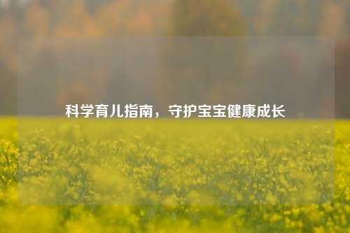 科学育儿指南，守护宝宝健康成长