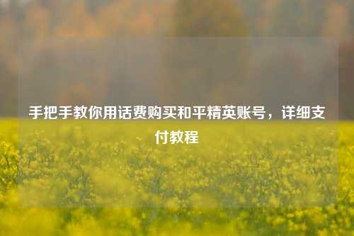 手把手教你用话费购买和平精英账号，详细支付教程